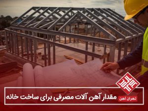 مقدار آهن آلات مصرفی مورد نیاز برای ساخت خانه